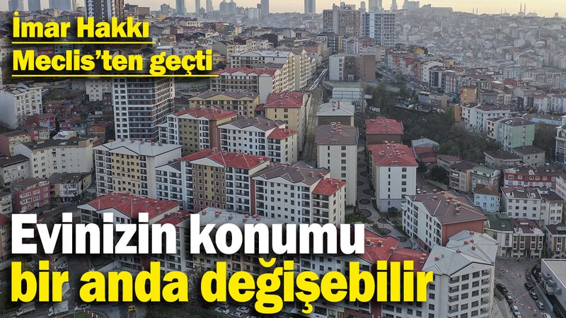 İmar Hakkı Meclis'ten geçti: Evinizin konumu bir anda değişebilir
