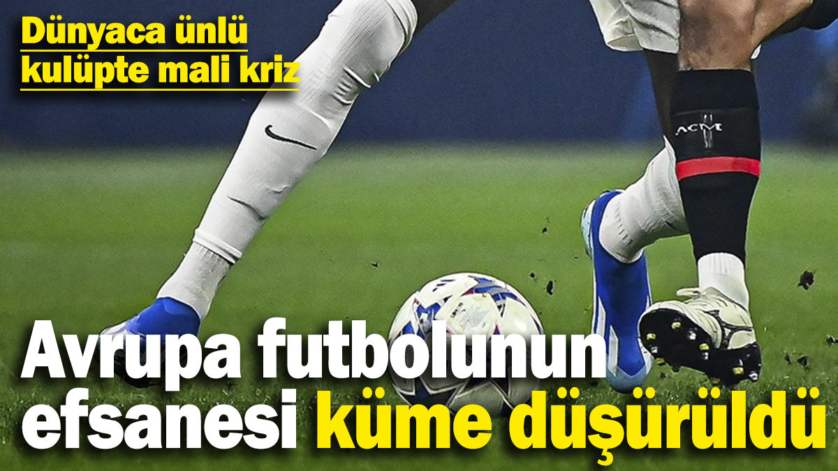 Avrupa futbolunun efsanesi küme düşürüldü! Dünyaca ünlü kulüpte mali kriz