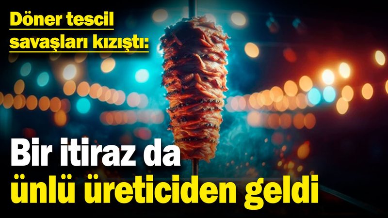 Döner tescil savaşları kızıştı: Bir itiraz da ünlü üreticiden geldi