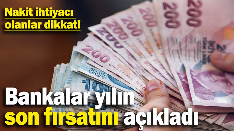 Nakit ihtiyacı olanlar dikkat! Bankalar yılın son fırsatını açıkladı