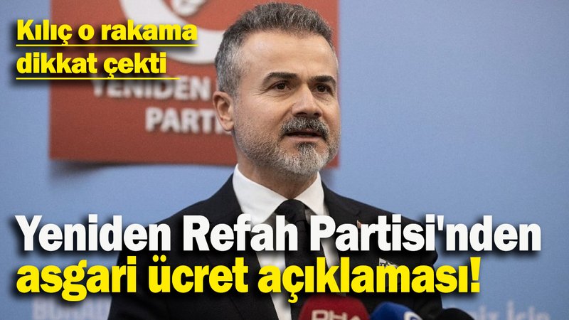 Yeniden Refah Partisi'nden asgari ücret açıklaması: Kılıç o rakama dikkat çekti