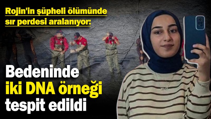 Rojin'in şüpheli ölümünde sır perdesi aralanıyor: Bedeninde iki DNA örneği tespit edildi