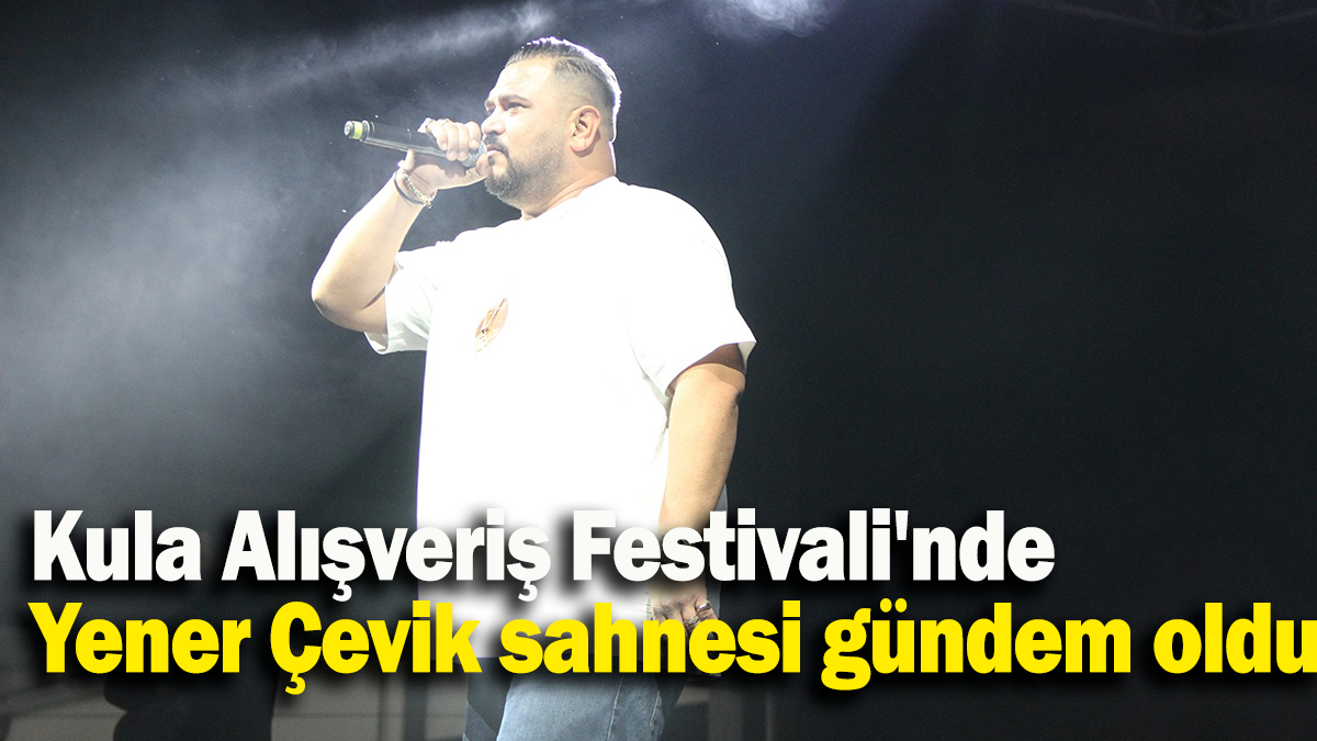 Kula Alışveriş Festivali'nde Yener Çevik sahnesi gündem oldu