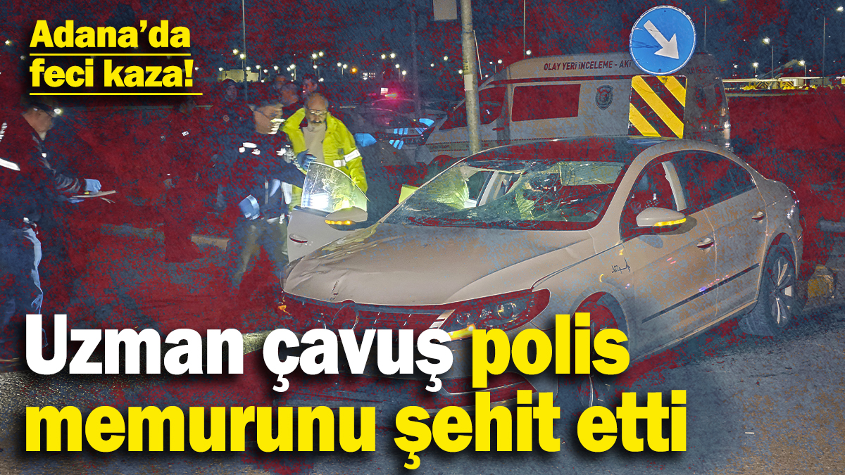 Adana’da feci kaza! Uzman çavuş polis memurunu şehit etti