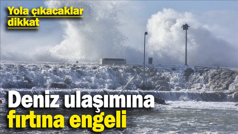 Deniz ulaşımına fırtına engeli! Yola çıkacaklar dikkat