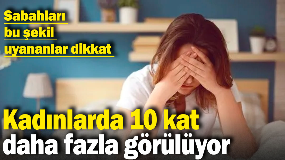 Kadınlarda 10 kat daha fazla görülüyor: Sabahları bu şekil uyananlar dikkat