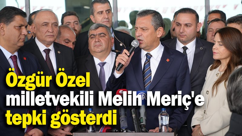 Özgür Özel milletvekili Melih Meriç'e tepki gösterdi