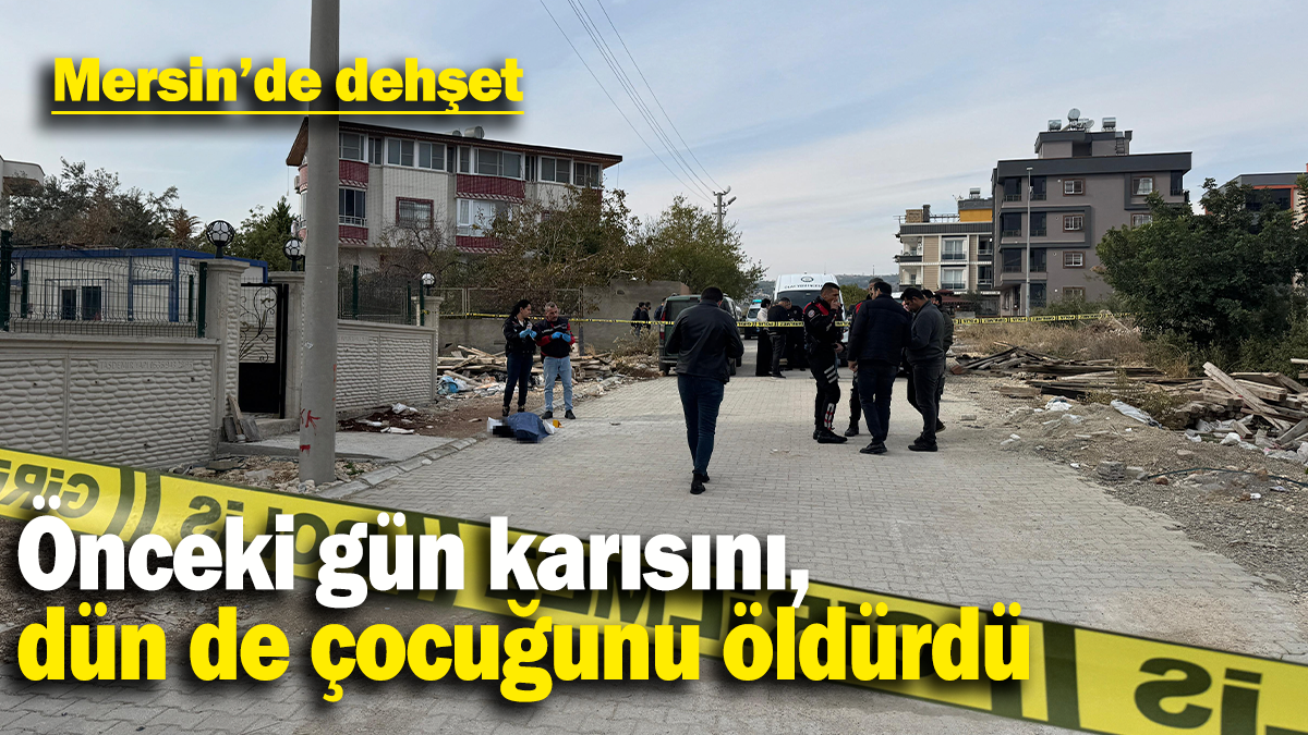 Önceki gün karısını, dün de çocuğunu öldürdü: Mersin'de dehşet