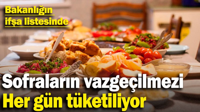 Sofraların vazgeçilmezi; Her gün tüketiliyor: Bakanlığın ifşa listesinde