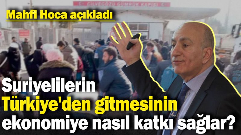 Suriyelilerin Türkiye'den gitmesinin ekonomiye nasıl katkı sağlar? Mahfi Hoca açıkladı