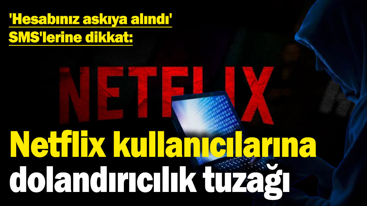 Netflix kullanıcılarına dolandırıcılık tuzağı! 'Hesabınız askıya alındı' SMS'lerine dikkat