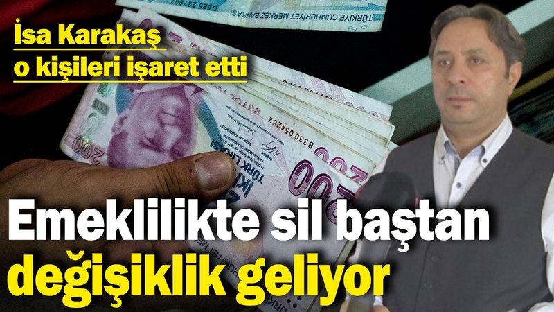 İsa Karakaş o kişileri işaret etti: Emeklilikte sil baştan değişiklik geliyor