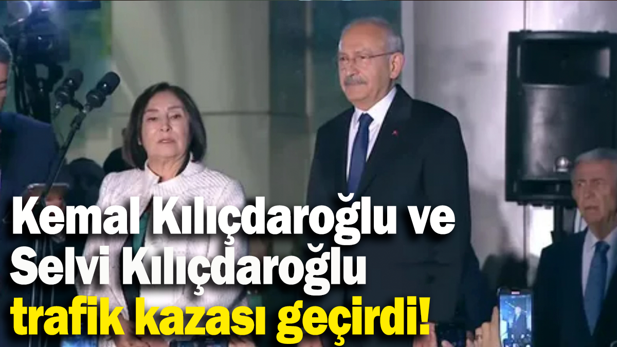 Kemal Kılıçdaroğlu ve Selvi Kılıçdaroğlu trafik kazası geçirdi!