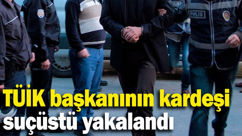 TÜİK başkanının kardeşi suçüstü yakalandı