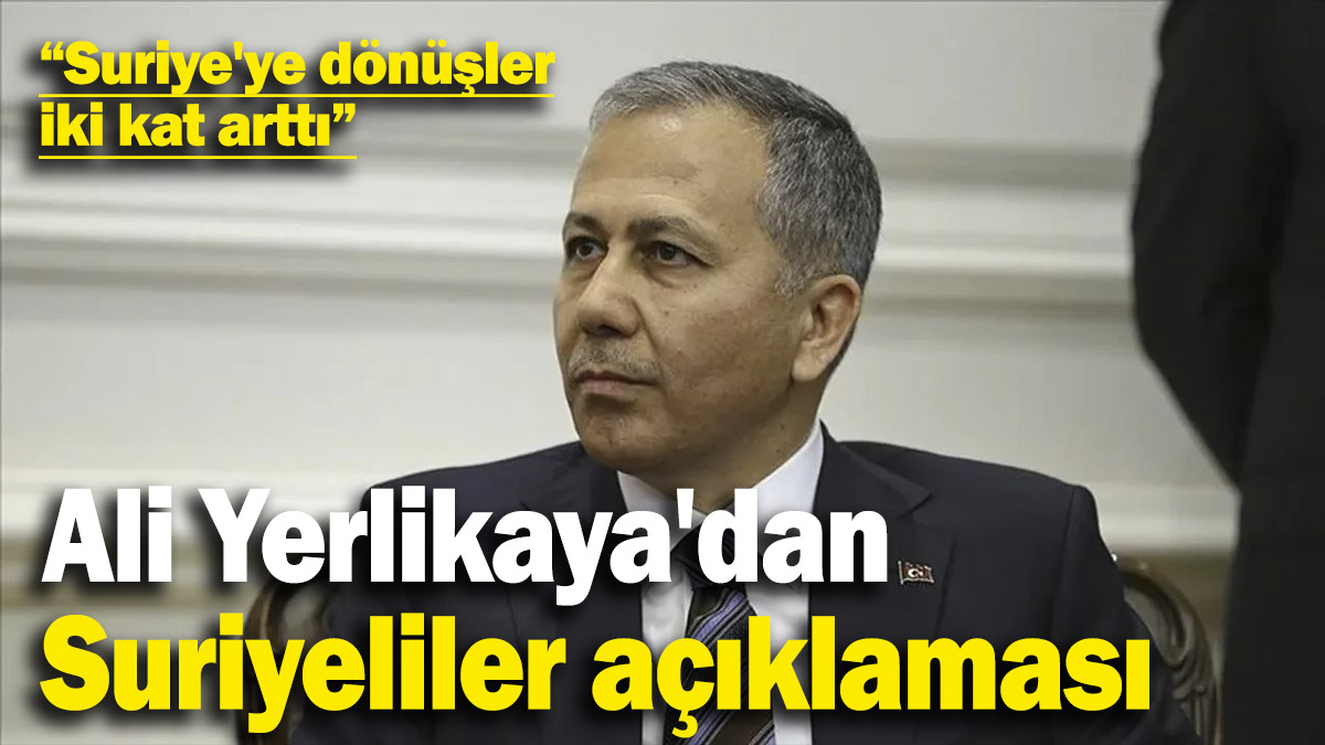 Ali Yerlikaya'dan Suriyeliler açıklaması: Suriye'ye dönüşler iki kat arttı