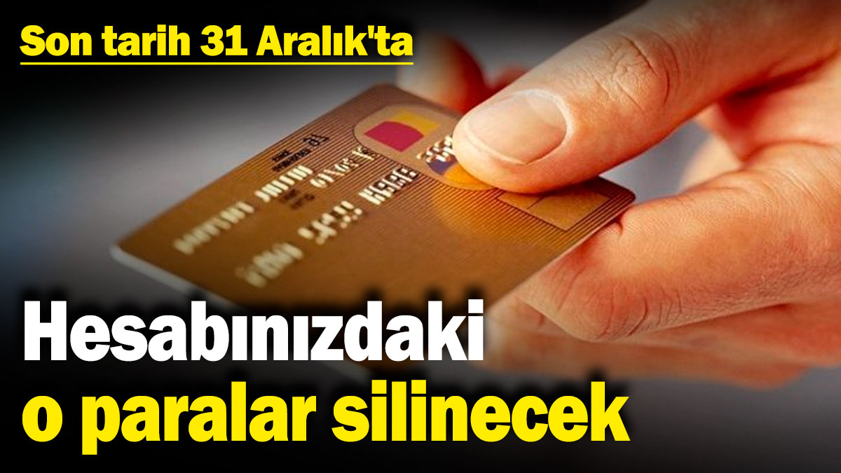 Hesabınızdaki o paralar silinecek: Son tarih 31 Aralık'ta