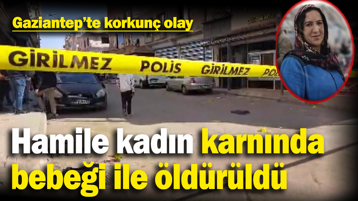 Gaziantep’te iki aile birbirine girdi: Hamile kadın öldü, 1 çocuk yaralandı