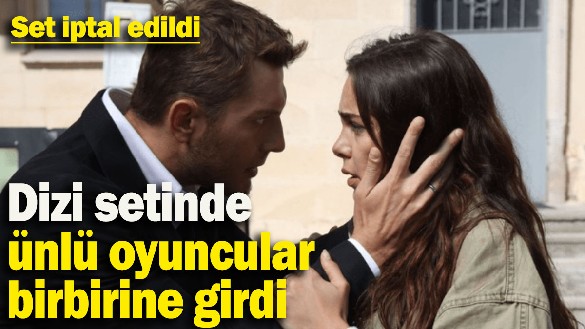 Dizi setinde ünlü oyuncular birbirine girdi:Set iptal edildi