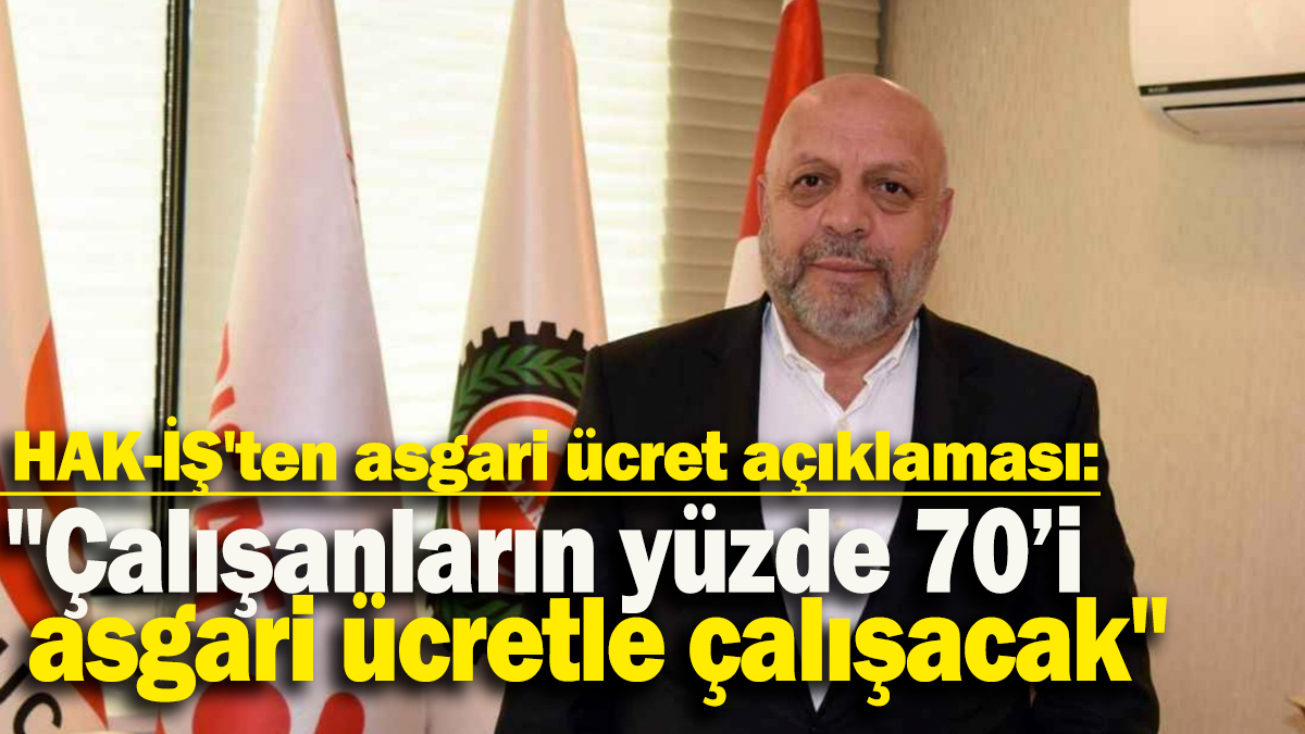 HAK-İŞ'ten asgari ücret açıklaması: "Çalışanların yüzde 70’i asgari ücretle çalışacak"