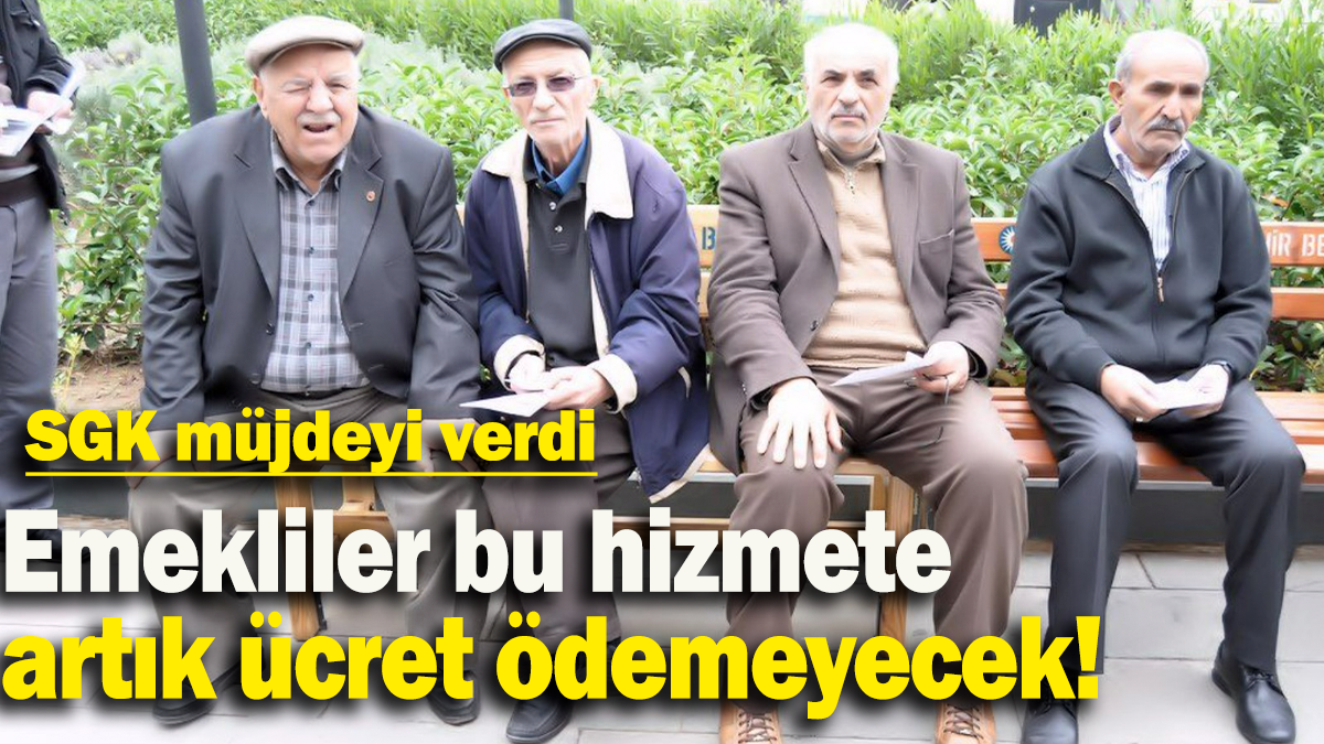 Emekliler bu hizmete  artık ücret ödemeyecek: SGK müjdeyi verdi