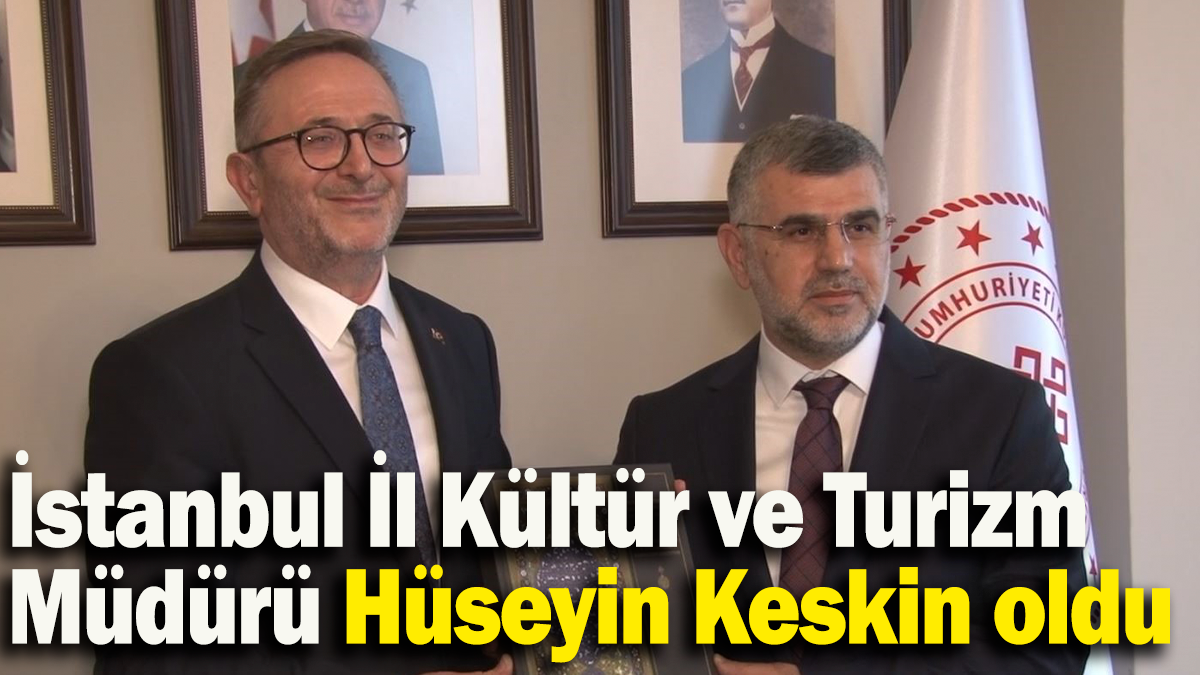 İstanbul İl Kültür ve Turizm  Müdürü Hüseyin Keskin oldu