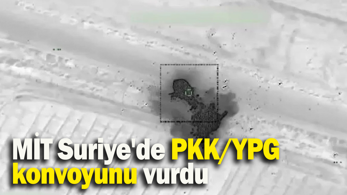 MİT Suriye'de PKK/YPG konvoyunu vurdu