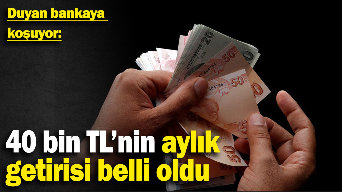 40 bin TL'nin aylık getirisi belli oldu:Duyan bankaya koşuyor