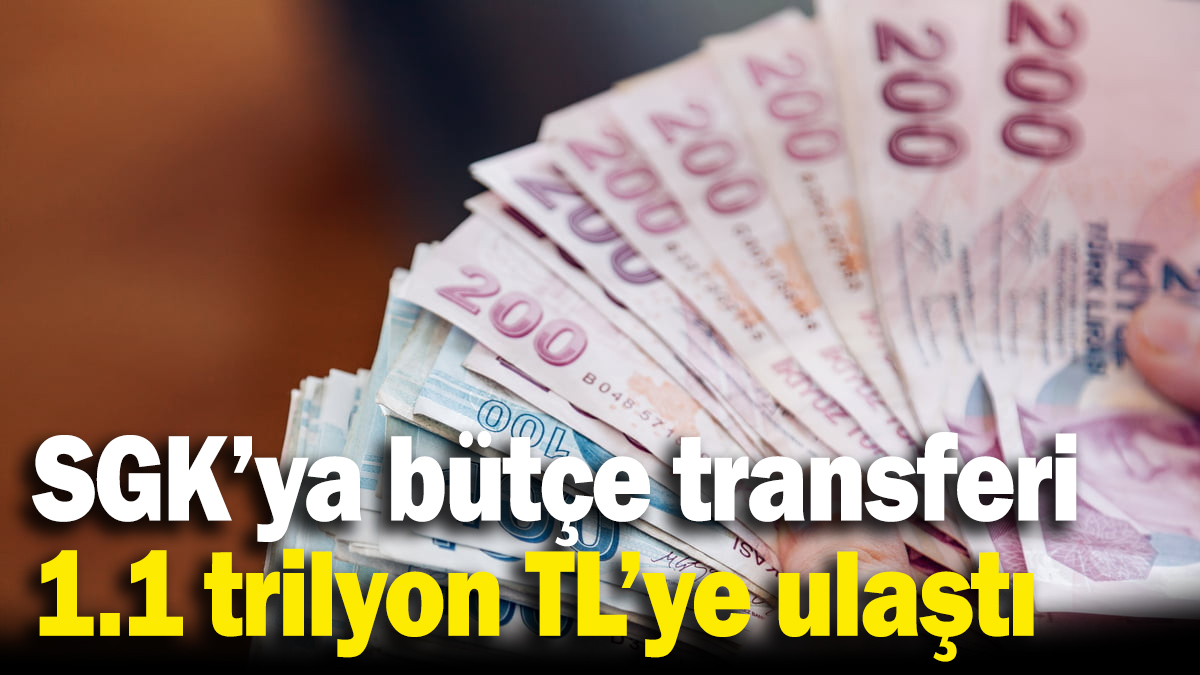 SGK’ya bütçe transferi! 1.1 trilyon TL’ye ulaştı