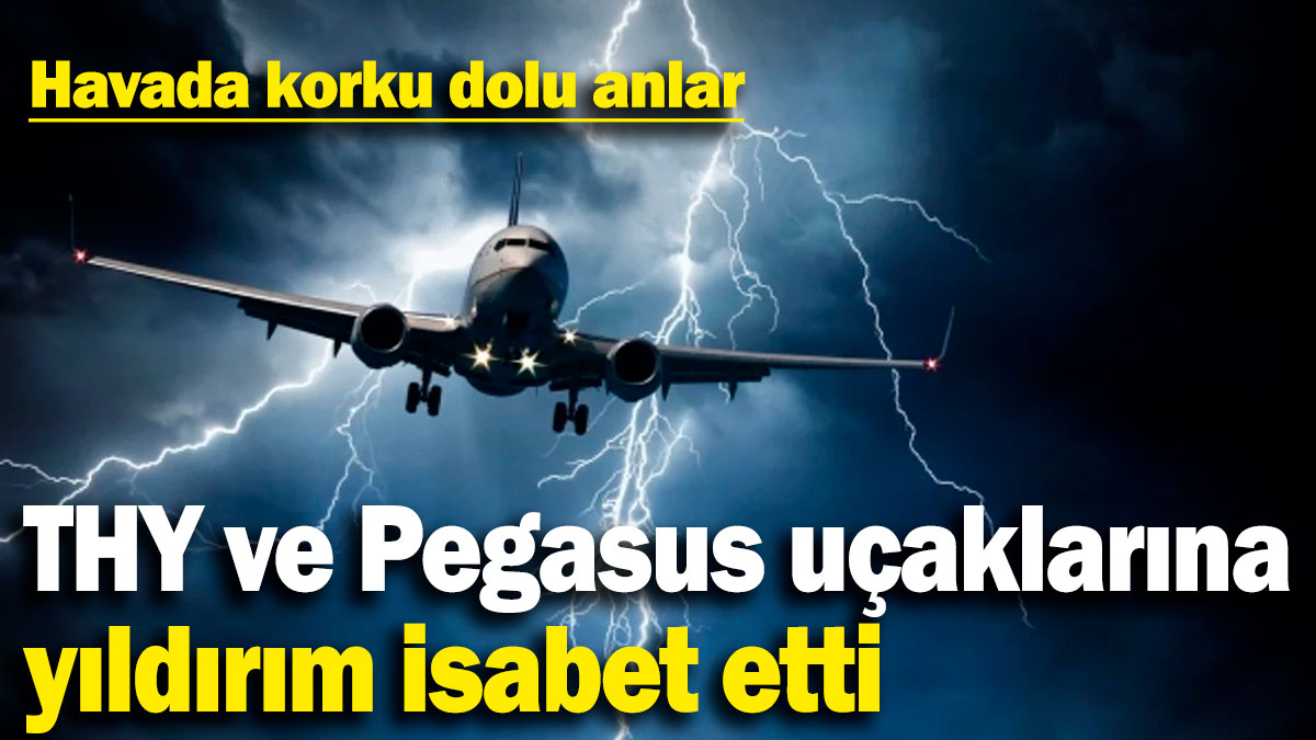 THY ve Pegasus uçaklarına yıldırım isabet etti! Havada korku dolu anlar