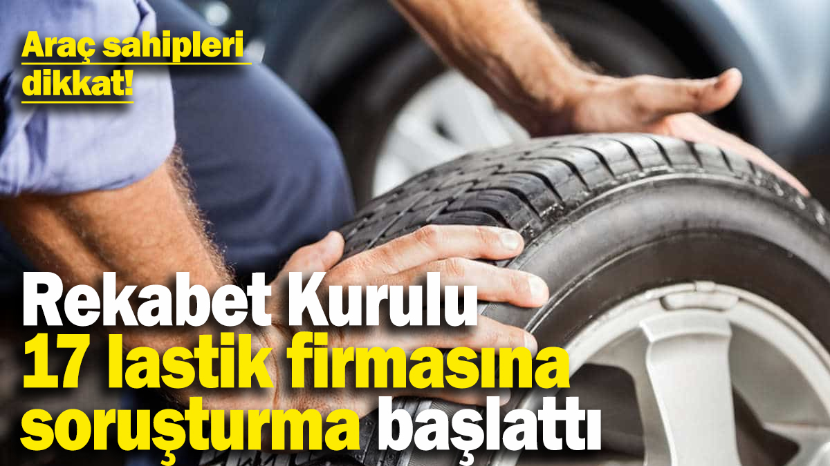 Rekabet Kurulu 17 lastik şirketine soruşturma açtı