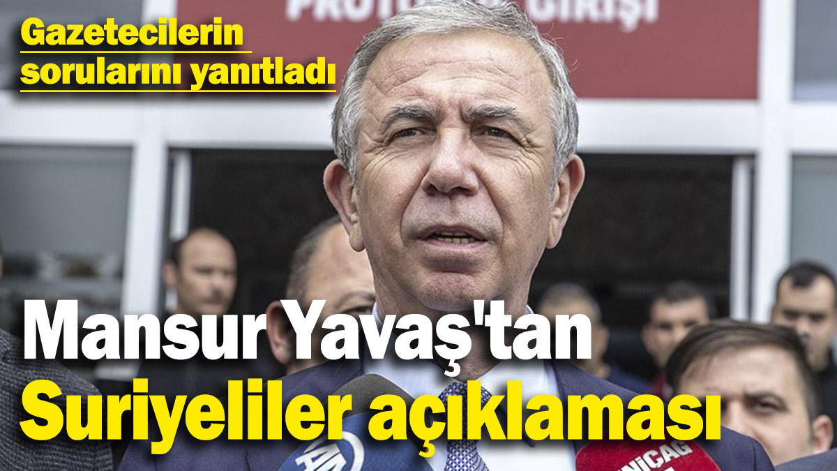 Mansur Yavaş'tan "Suriyeliler" açıklaması