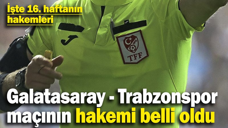 Galatasaray - Trabzonspor maçının hakemi belli oldu! İşte 16. haftanın hakemleri