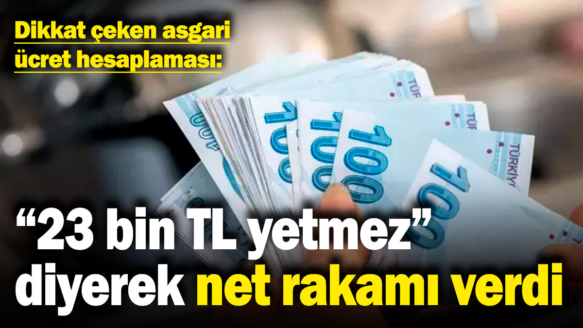 Dikkat çeken asgari ücret hesaplaması: 23 bin TL yetmez diyerek net rakamı verdi