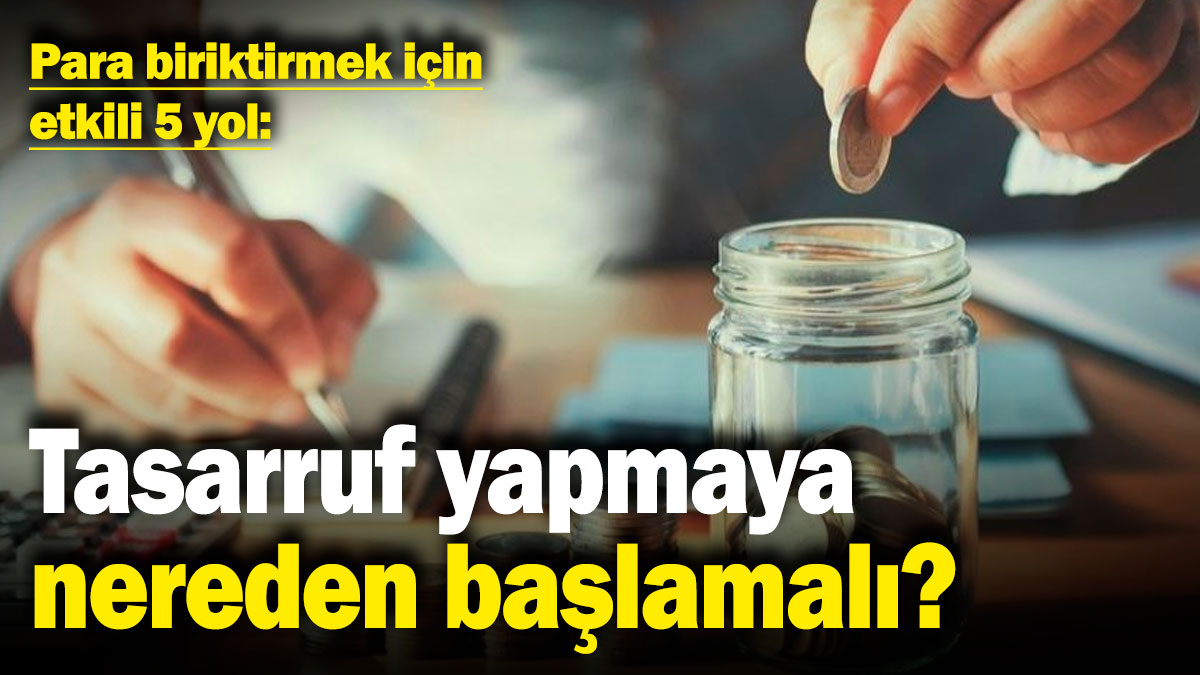 Tasarruf yapmaya nereden başlamalı? İşte para biriktirmek için etkili 5 yol