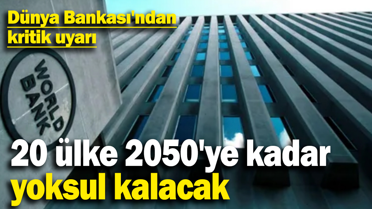 20 ülke 2050'ye kadar  yoksul kalacak: Dünya Bankası'ndan kritik uyarı