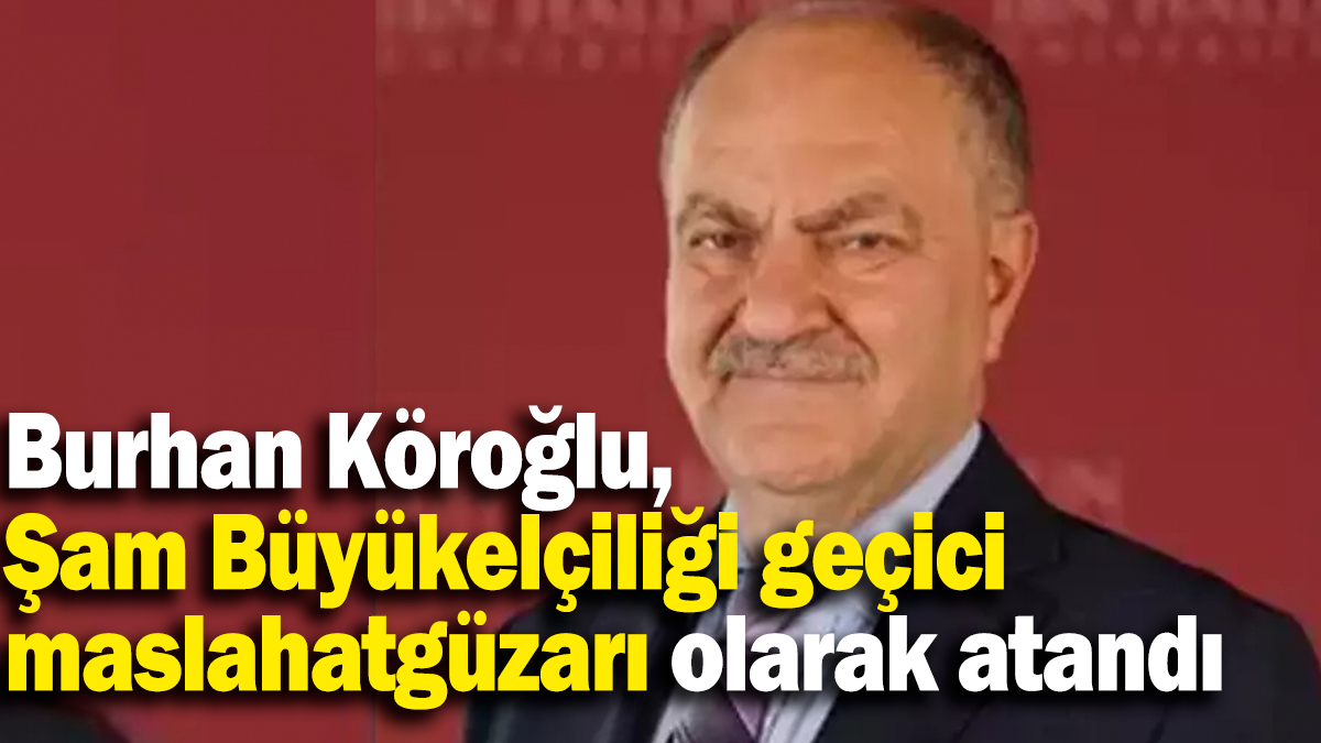 Burhan Köroğlu,  Şam Büyükelçiliği geçici  maslahatgüzarı olarak atandı