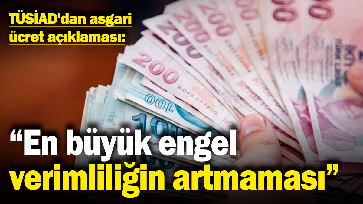 TÜSİAD'dan asgari ücret açıklaması: 'En büyük engel verimliliğin artmaması'