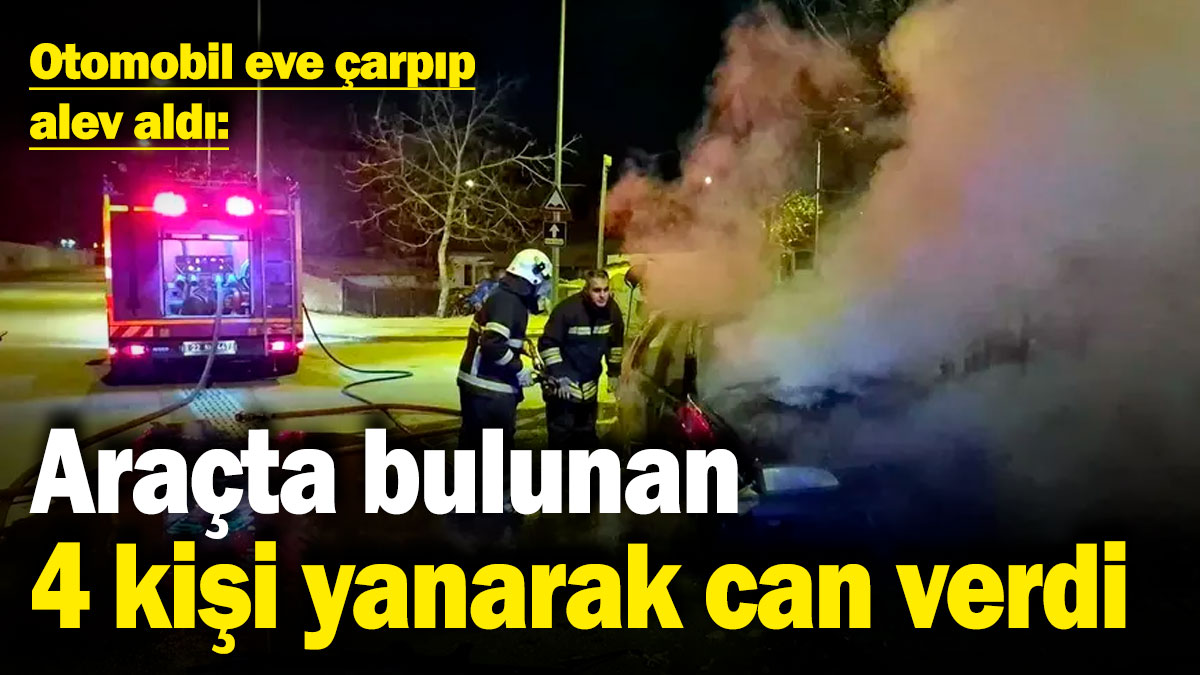 Otomobil eve çarpıp alev aldı: Araçta bulunan 4 kişi yanarak can verdi