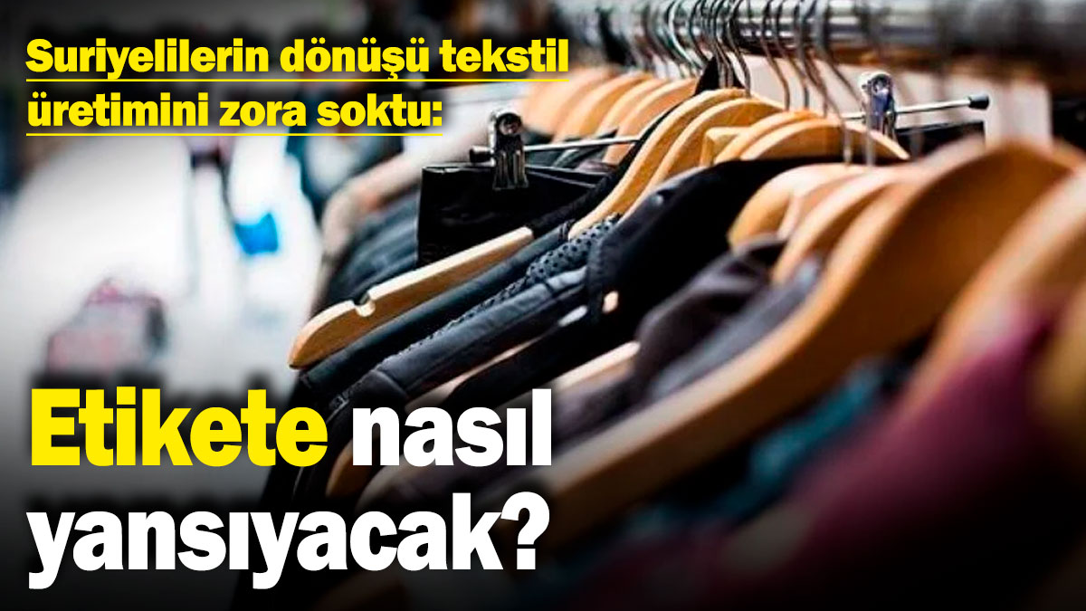 Suriyelilerin dönüşü tekstil üretimini zora soktu: Etikete nasıl yansıyacak?