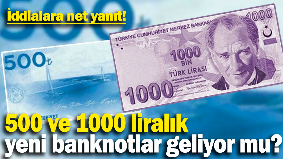 500 ve 1000 liralık yeni banknotlar geliyor mu? İddialara net yanıt!