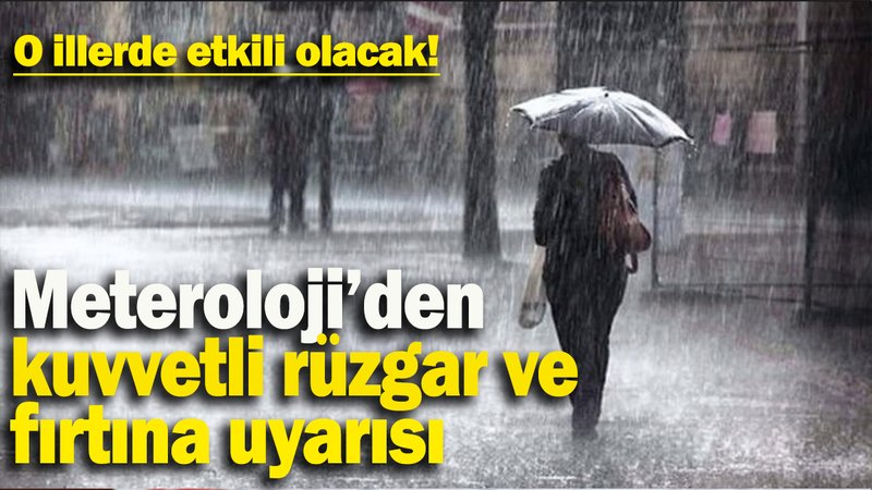 Meteroloji’den  kuvvetli rüzgar ve fırtına uyarısı: O illerde etkili olacak!
