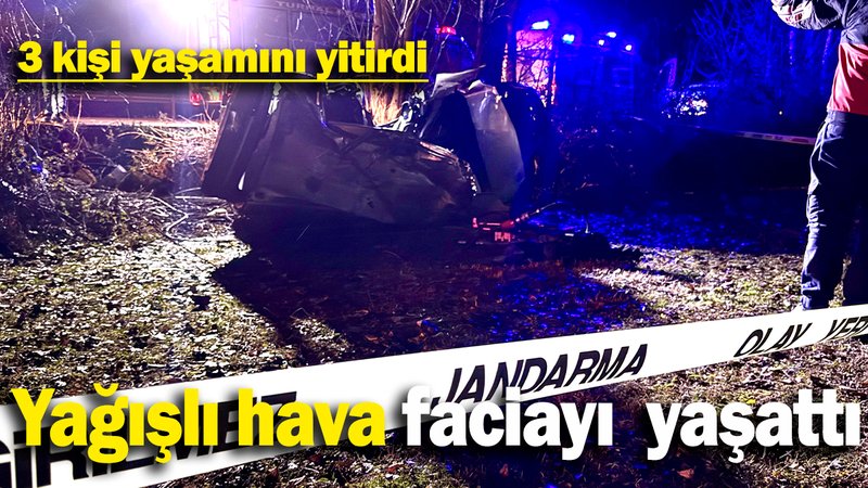 Yağışlı hava faciayı  yaşattı: 3 kişi yaşamını yitirdi