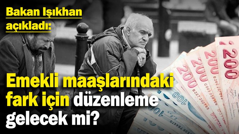 Emekli maaşlarındaki fark için düzenleme gelecek mi? Bakan Işıkhan açıkladı