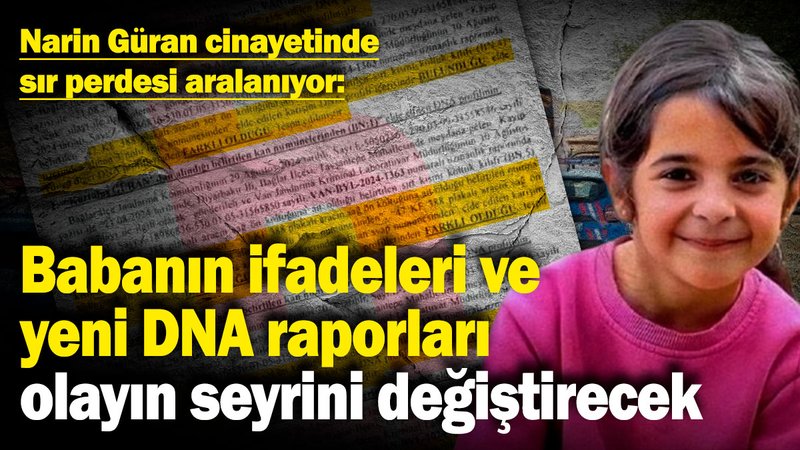 Narin Güran cinayetinde sır perdesi aralanıyor: Babanın ifadeleri ve yeni DNA raporları olayın seyrini değiştirecek