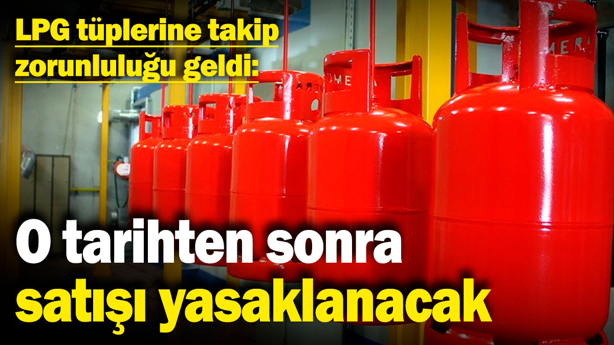 LPG tüplerine takip zorunluluğu geldi! O tarihten sonra satışı yasaklanacak