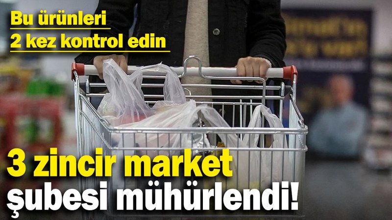 3 zincir market şubesi mühürlendi! Bu ürünleri 2 kez kontrol edin