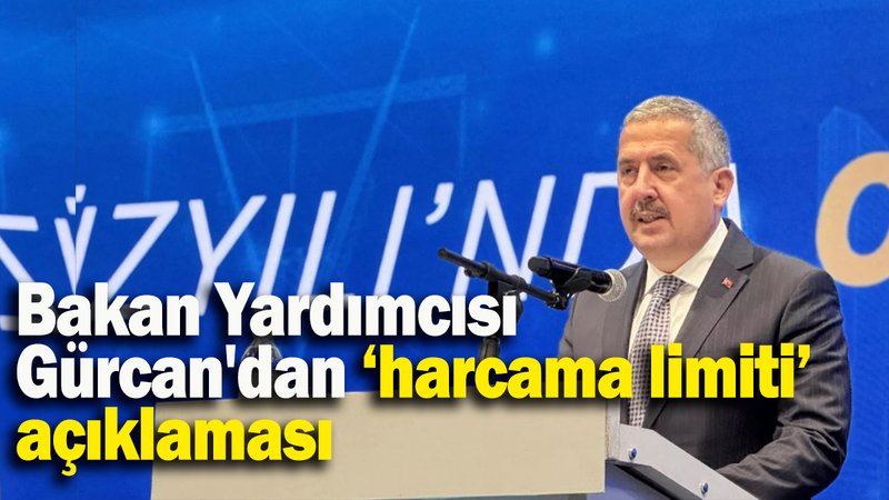 Bakan Yardımcısı  Gürcan'dan ‘harcama limiti’ açıklaması