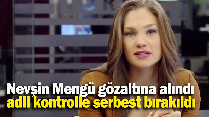 Nevşin Mengü gözaltına alındı adli kontrolle serbest bırakıldı