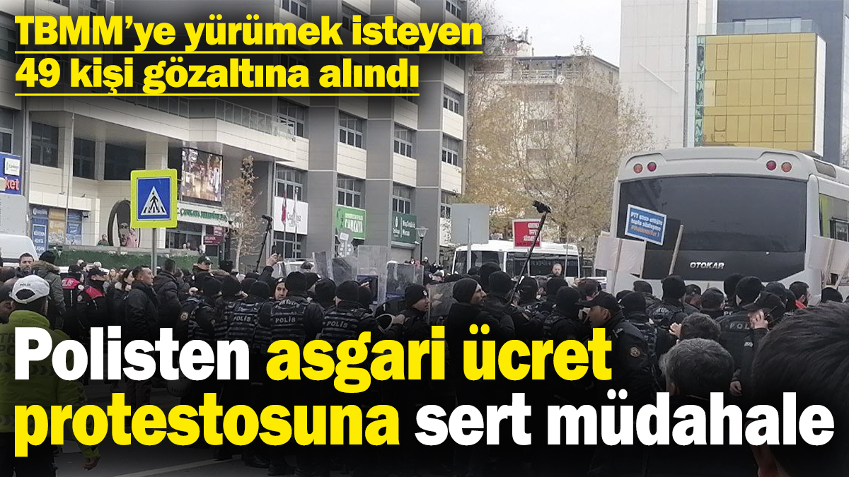 Asgari ücret protestosuna polisten sert müdahale! TBMM’ye yürümek isteyen 49 kişi gözaltına alındı