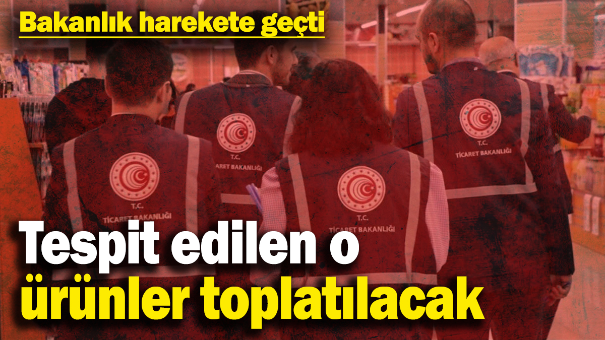 Tespit edilen o ürünler toplatılacak! Bakanlık harekete geçti